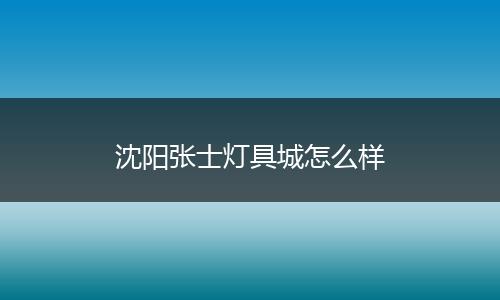 沈阳张士灯具城怎么样