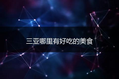 三亚哪里有好吃的美食