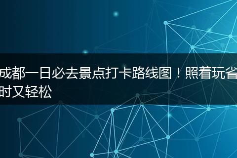 成都一日必去景点打卡路线图！照着玩省时又轻松