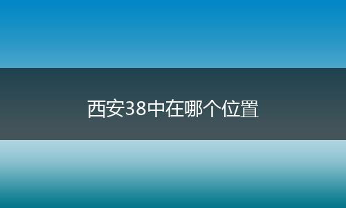 西安38中在哪个位置