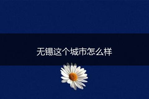 无锡这个城市怎么样