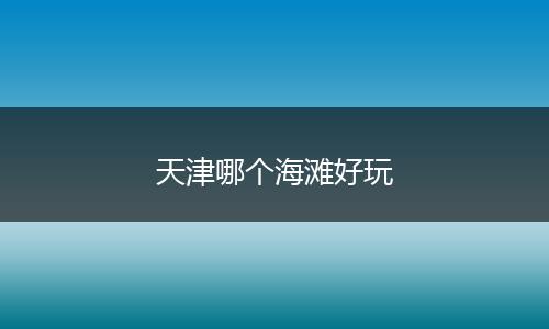 天津哪个海滩好玩