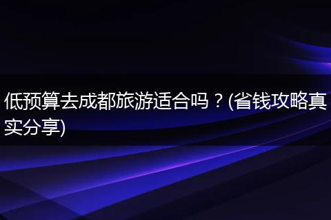 低预算去成都旅游适合吗？(省钱攻略真实分享)