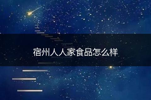 宿州人人家食品怎么样