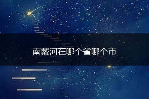 南戴河在哪个省哪个市