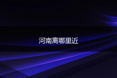 河南离哪里近