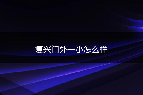 复兴门外一小怎么样