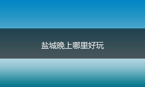 盐城晚上哪里好玩