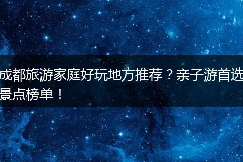 成都旅游家庭好玩地方推荐？亲子游首选景点榜单！