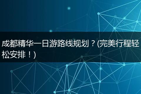 成都精华一日游路线规划？(完美行程轻松安排！)
