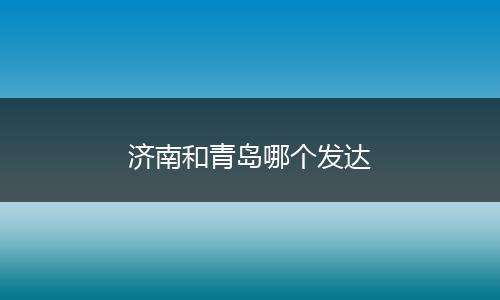 济南和青岛哪个发达