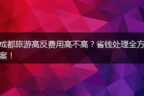 成都旅游高反费用高不高？省钱处理全方案！