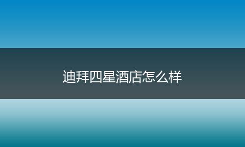迪拜四星酒店怎么样