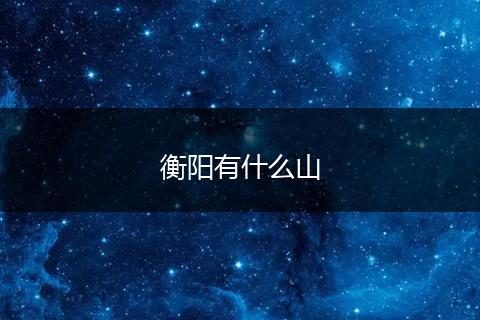 衡阳有什么山