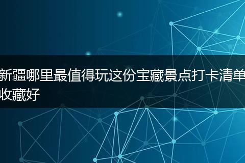 新疆哪里最值得玩这份宝藏景点打卡清单收藏好