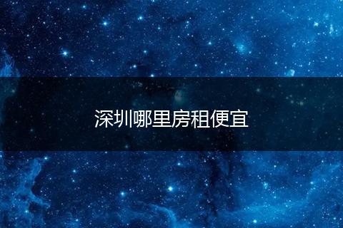 深圳哪里房租便宜