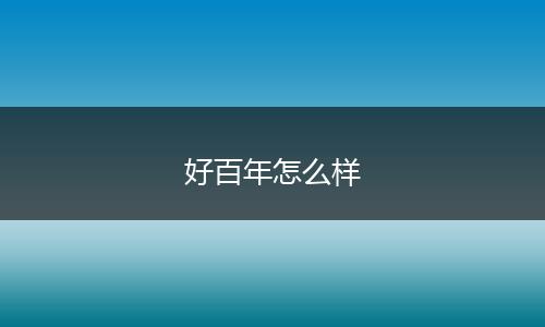 好百年怎么样