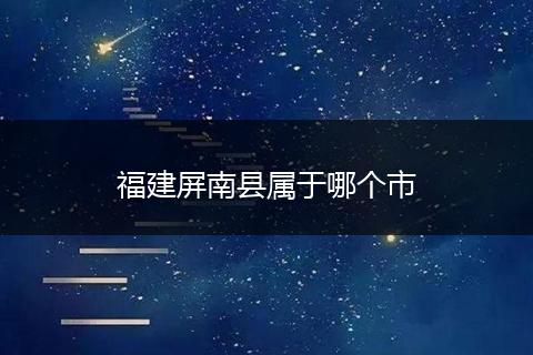 福建屏南县属于哪个市