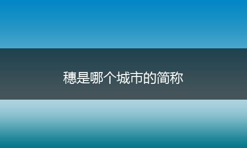 穗是哪个城市的简称