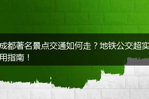 成都著名景点交通如何走？地铁公交超实用指南！