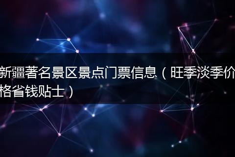 新疆著名景区景点门票信息（旺季淡季价格省钱贴士）