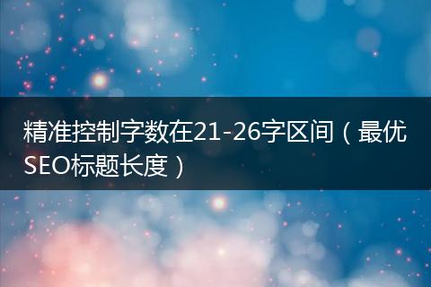 精准控制字数在21-26字区间（最优SEO标题长度）