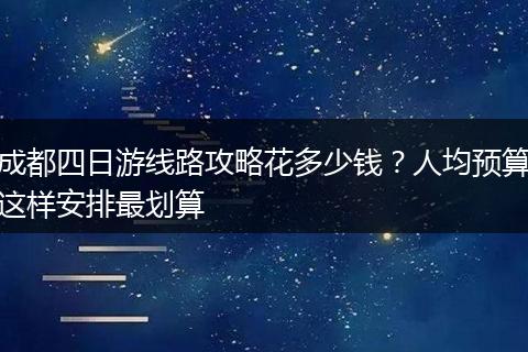 成都四日游线路攻略花多少钱？人均预算这样安排最划算