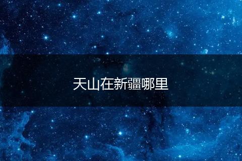 天山在新疆哪里