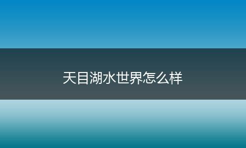 天目湖水世界怎么样