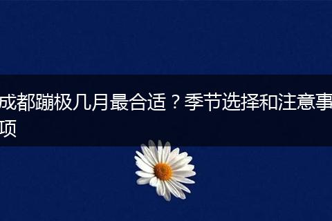 成都蹦极几月最合适？季节选择和注意事项
