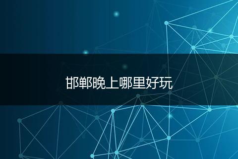 邯郸晚上哪里好玩
