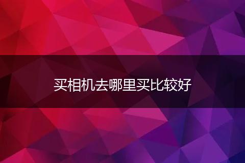 买相机去哪里买比较好