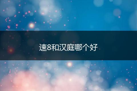 速8和汉庭哪个好