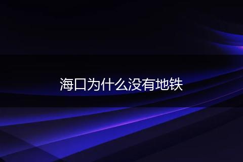 海口为什么没有地铁