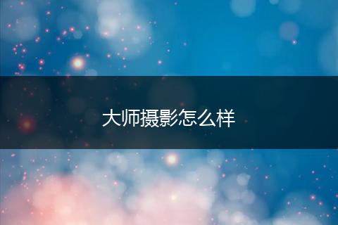 大师摄影怎么样