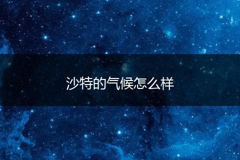 沙特的气候怎么样