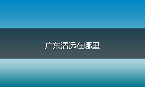 广东清远在哪里