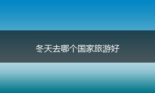 冬天去哪个国家旅游好