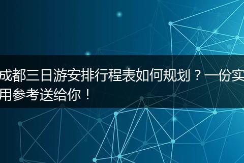 成都三日游安排行程表如何规划？一份实用参考送给你！