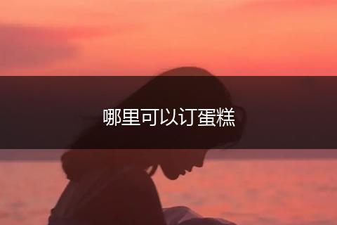 哪里可以订蛋糕
