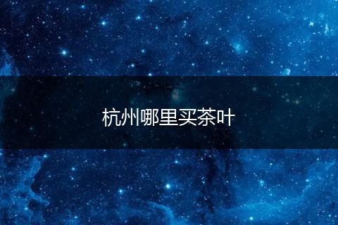 杭州哪里买茶叶