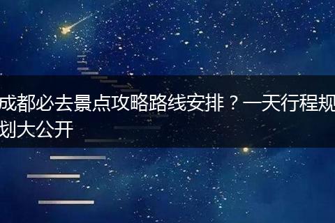 成都必去景点攻略路线安排？一天行程规划大公开