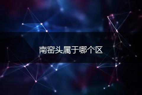 南窑头属于哪个区