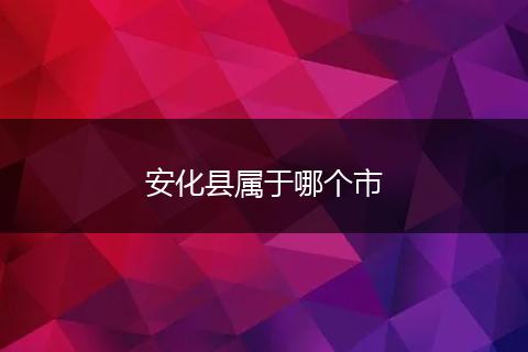 安化县属于哪个市