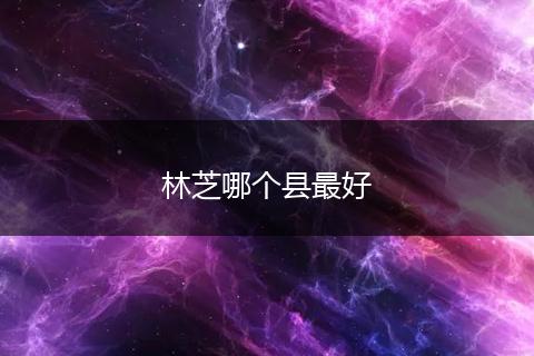 林芝哪个县最好