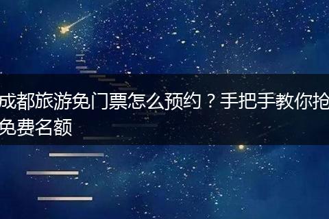 成都旅游免门票怎么预约？手把手教你抢免费名额