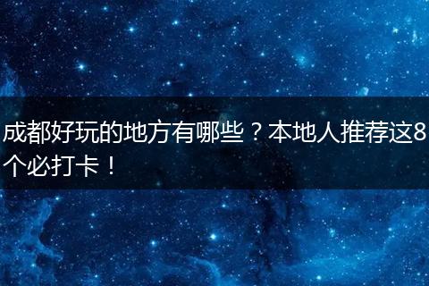 成都好玩的地方有哪些？本地人推荐这8个必打卡！