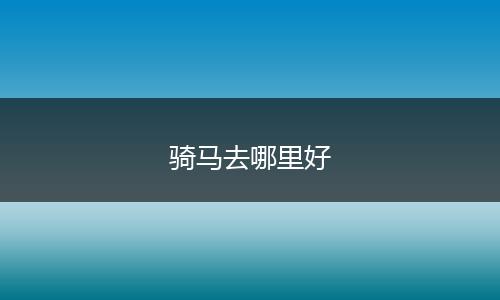 骑马去哪里好