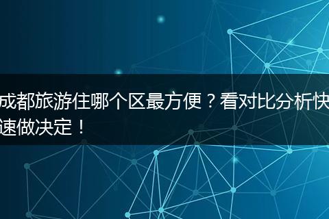 成都旅游住哪个区最方便？看对比分析快速做决定！