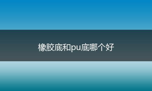 橡胶底和pu底哪个好
